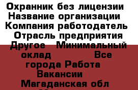 Охранник без лицензии › Название организации ­ Компания-работодатель › Отрасль предприятия ­ Другое › Минимальный оклад ­ 19 000 - Все города Работа » Вакансии   . Магаданская обл.,Магадан г.